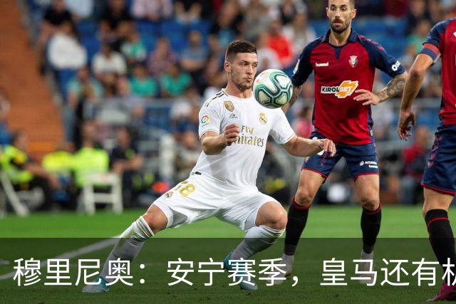 穆里尼奥：安宁赛季，皇马还有机会！